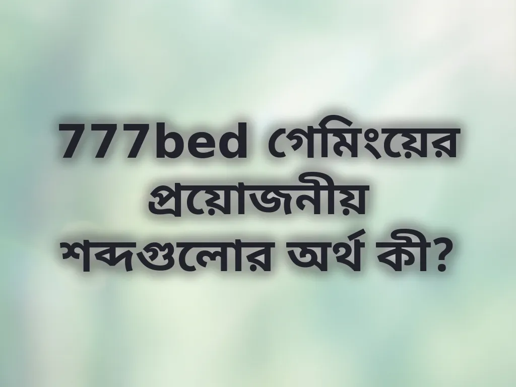 777bed গেমিংয়ের প্রয়োজনীয় শব্দগুলোর অর্থ কী?