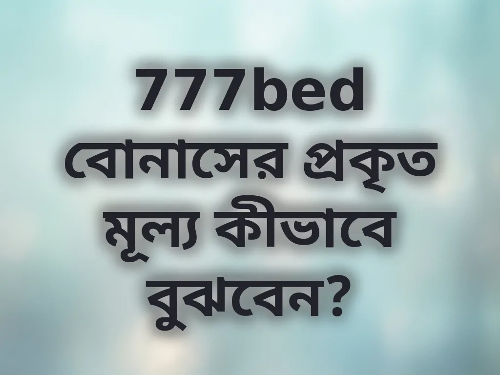 777bed বোনাসের প্রকৃত মূল্য কীভাবে বুঝবেন?