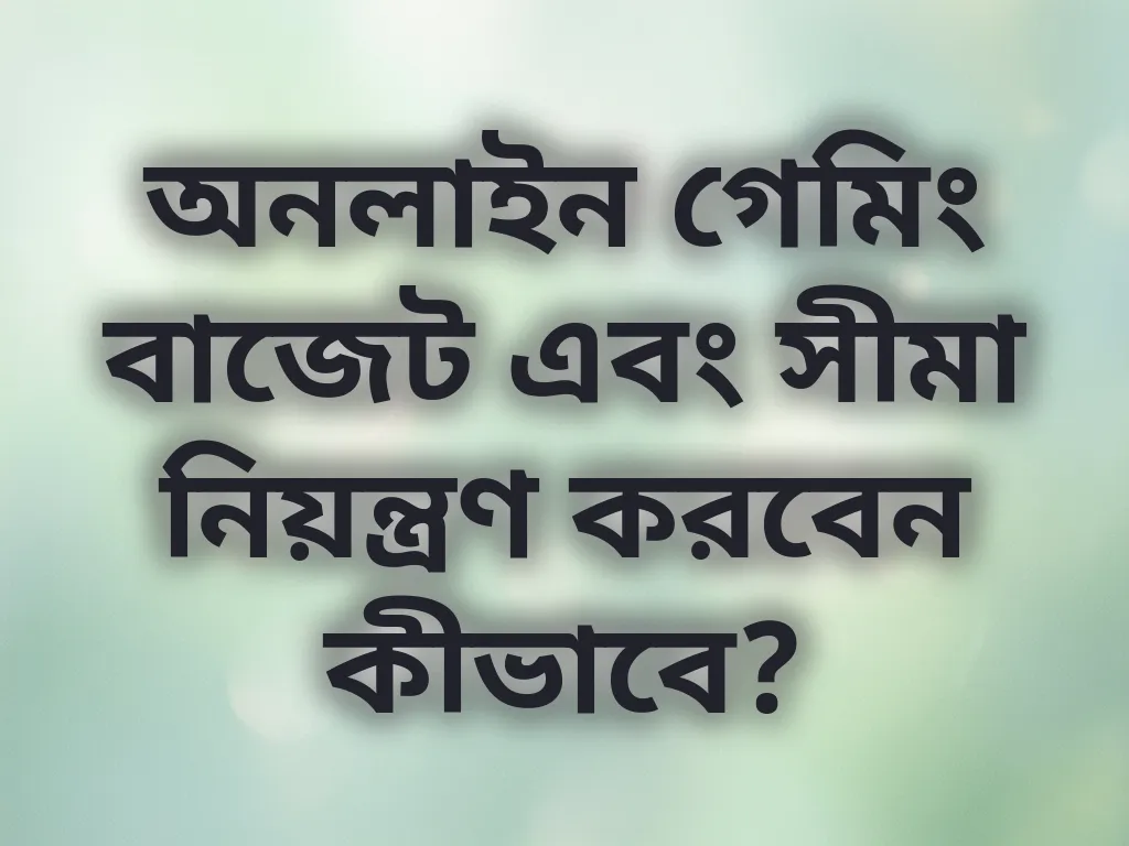 অনলাইন গেমিং বাজেট এবং সীমা নিয়ন্ত্রণ করবেন কীভাবে?